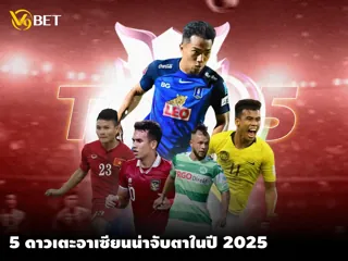 V9Bet พาส่อง 5 ยอด ดาวเตะตัวท็อป ของอาเซียน ที่มาแรงในปี 2025