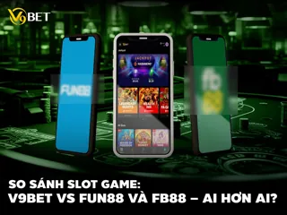 So Sánh Nổ Hũ V9BET vs Fun88, FB88 – Nhà Cái Nào Ăn Lớn Hơn?