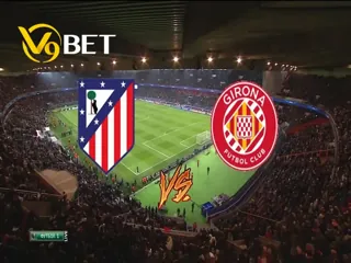 V9Bet soi kèo bóng đá trận Atletico Madrid vs Girona 26/8