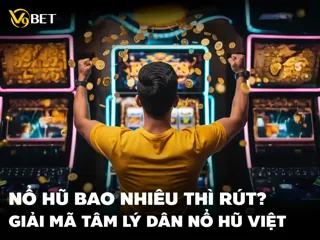 Nổ Hũ Bao Nhiêu Thì Rút? Giải Mã Tâm Lý Dân Nổ Hũ Việt